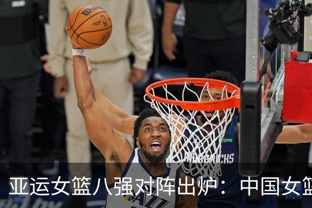 亚运女篮八强对阵出炉：中国女篮vs蒙古 中国台北vs菲律宾
