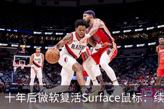 十年后微软复活Surface鼠标：续航6个月，价格涨了60%
