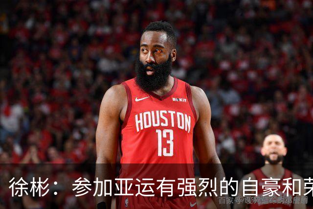 徐彬：参加亚运有强烈的自豪和荣誉感，对代表国家有更深感受