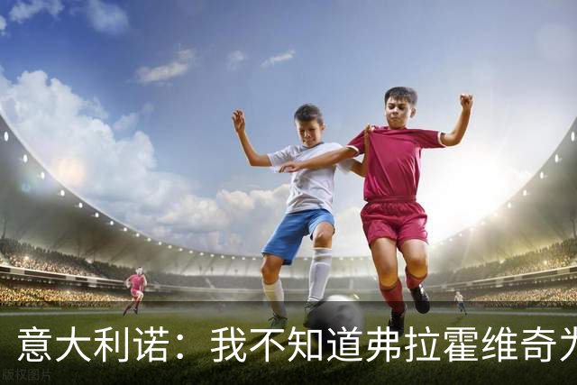 意大利诺：我不知道弗拉霍维奇为什么在尤文没有获得更多机会