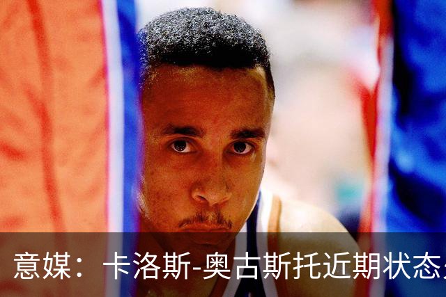 意媒：卡洛斯-奥古斯托近期状态火热，已成为国米的重要主力