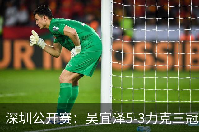 深圳公开赛：吴宜泽5-3力克三冠王沃顿，新科世界冠军闯进八强