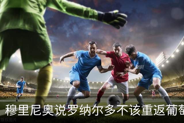 穆里尼奥说罗纳尔多不该重返葡萄牙，那么C罗到底该不该回归呢