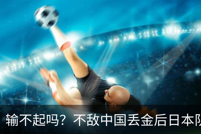 输不起吗？不敌中国丢金后日本队集体黑脸，两大奥运冠军面色凝重